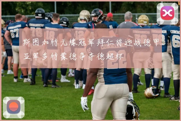 斯图加特无缘冠军拜仁将迎战德甲亚军多特蒙德争夺德超杯