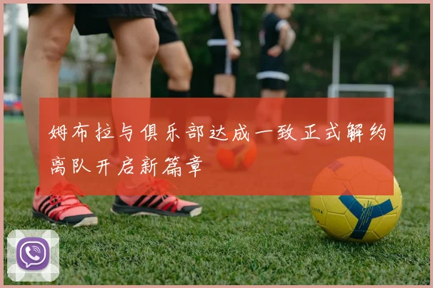 姆布拉与俱乐部达成一致正式解约离队开启新篇章