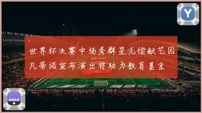 世界杯决赛中场秀群星无偿献艺因凡蒂诺宣布演出将助力教育基金