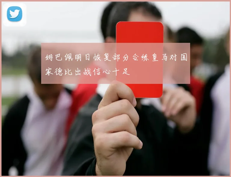 姆巴佩明日恢复部分合练皇马对国家德比出战信心十足