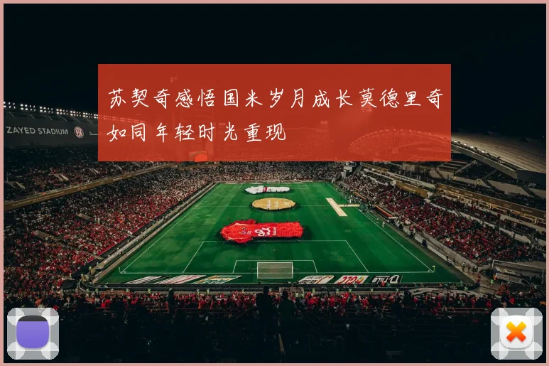 苏契奇感悟国米岁月成长莫德里奇如同年轻时光重现