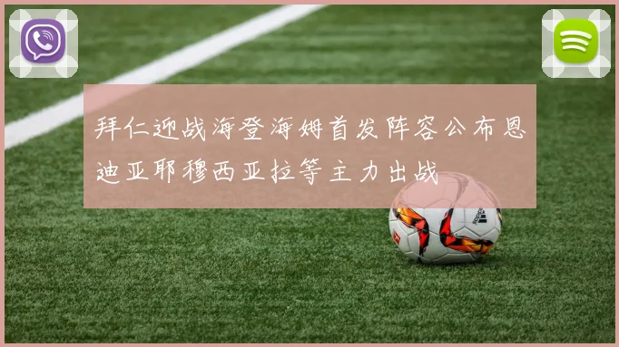 拜仁迎战海登海姆首发阵容公布恩迪亚耶穆西亚拉等主力出战